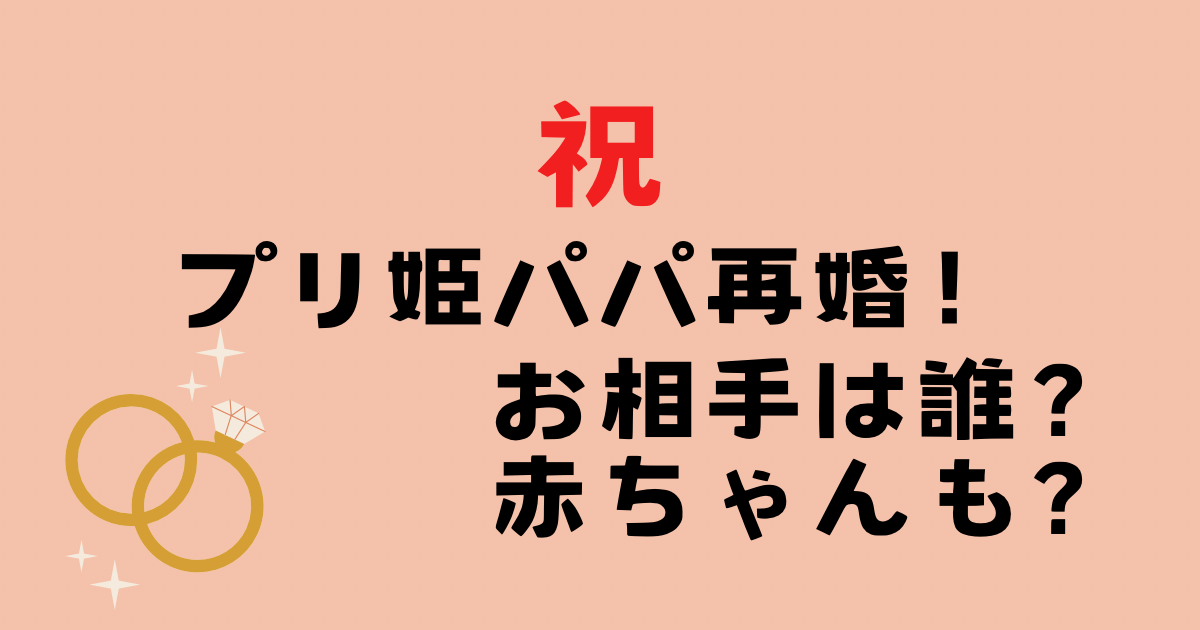 プリ姫パパ再婚！お相手は誰？赤ちゃんも生まれた？