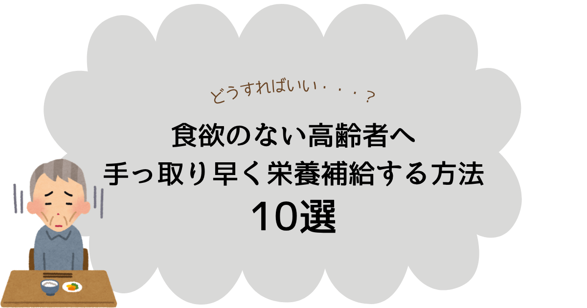 食欲不振の高齢者に最低限生きるための栄養を補給する手っ取り早い方法10選