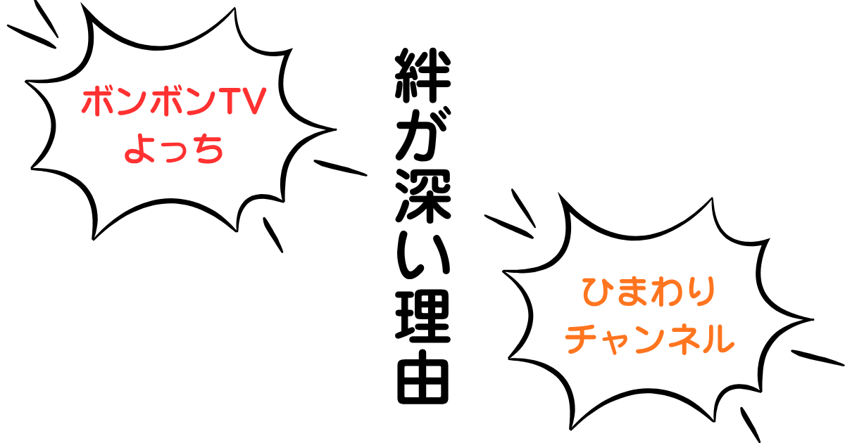 ボンボンTVよっちとひまわりチャンネルの絆が深い理由